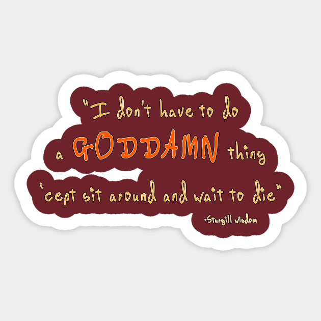 i don't have to do a goddamn thing 'cept sit around and wait to die Sticker by pocketlama